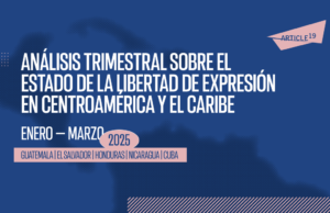 Análisis trimestral sobre el estado de la libertad de expresión en Centroamérica y el Caribe: enero- marzo 2025